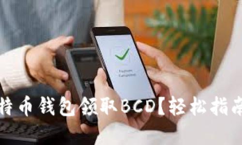 如何通过比特币钱包领取BCD？轻松指南与实用技巧