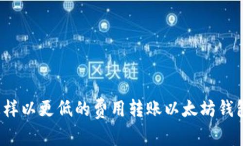 怎样以更低的费用转账以太坊钱包？