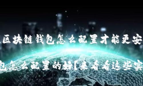 非常简单！区块链钱包怎么配置才能更安全？

区块链钱包怎么配置的好？来看看这些实用小技巧！