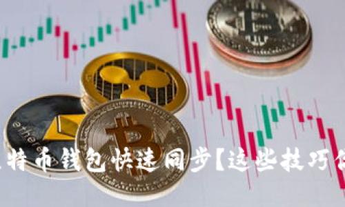 怎样让比特币钱包快速同步？这些技巧你知道吗？