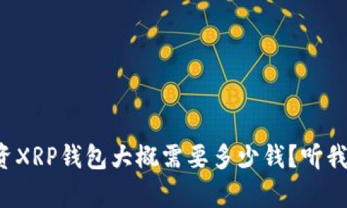 现在投资XRP钱包大概需要多少钱？听我的分析！