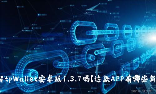 你了解tpWallet安卓版1.3.7吗？这款APP有哪些新功能？