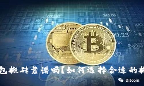 token钱包搬砖靠谱吗？如何选择合适的搬砖平台？