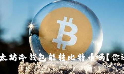 imToken以太坊冷钱包能转比特币吗？你还在纠结吗？