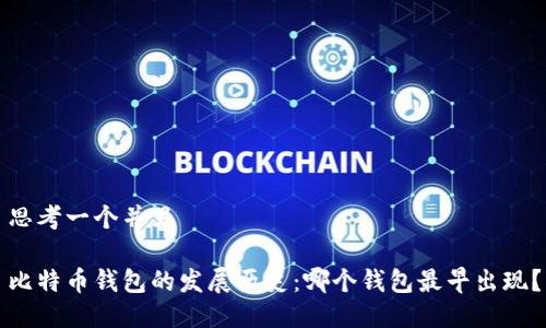 思考一个并且

比特币钱包的发展历史：哪个钱包最早出现？