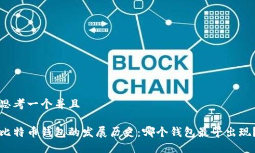 思考一个并且

比特币钱包的发展历史：哪个钱包最早出现？