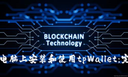 如何在电脑上安装和使用tpWallet：完整指南