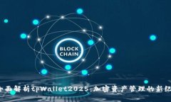 全面解析tpWallet2025：加密资产管理的新纪元
