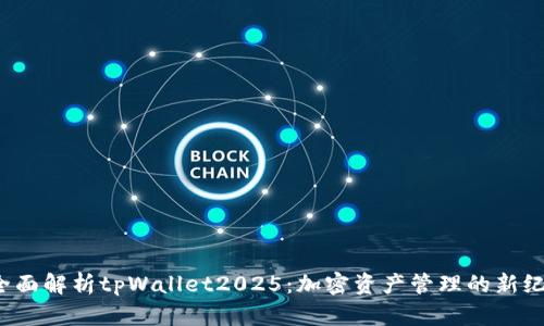  全面解析tpWallet2025：加密资产管理的新纪元