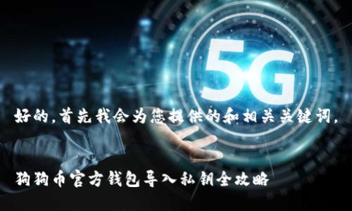 好的，首先我会为您提供的和相关关键词。


狗狗币官方钱包导入私钥全攻略