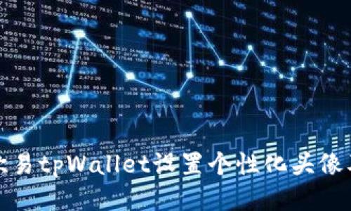 如何使用欧易tpWallet设置个性化头像及相关技巧
