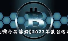 加密钱包哪个品牌好？2023年最佳选择与评测