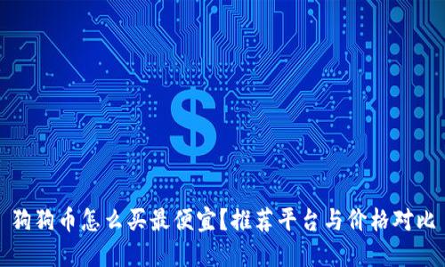 狗狗币怎么买最便宜？推荐平台与价格对比