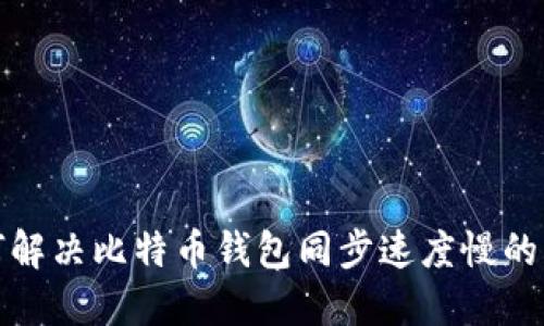 如何解决比特币钱包同步速度慢的问题