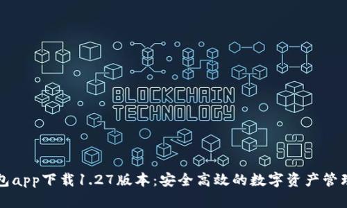 TP钱包app下载1.27版本：安全高效的数字资产管理利器