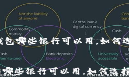 
    加密货币钱包哪些银行可以用，如何选择合适的银行?


加密货币钱包有哪些银行可以用，如何选择合适的银行?