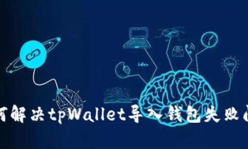 如何解决tpWallet导入钱包失败问题