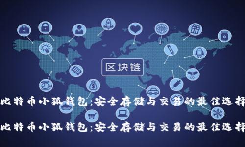 比特币小狐钱包：安全存储与交易的最佳选择

比特币小狐钱包：安全存储与交易的最佳选择