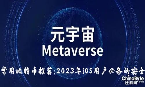 常用比特币推荐：2023年iOS用户必备的安全